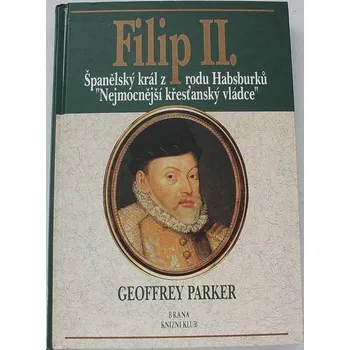 Parker Geoffrey - Filip II. Španělský král z rodu Habsburků