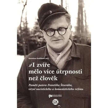 I zvíře mělo více útrpnosti než člověk - Paměti patera Františka Štveráka, vězně nacistického a komunistického režimu