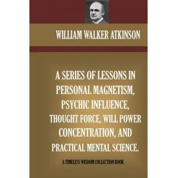 Učebnice A Series Of Lessons In Personal Magnetism, Psychic Influence, Thought Force... – William Walker Atkinson (EN)