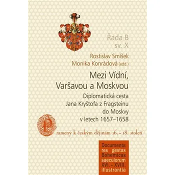 Mezi Vídní, Varšavou a Moskvou - Diplomatická cesta Jana Kryštofa z Fragsteinu do Moskvy v letech 1657-1658 / Prameny k českým dějinám 16.-18. století