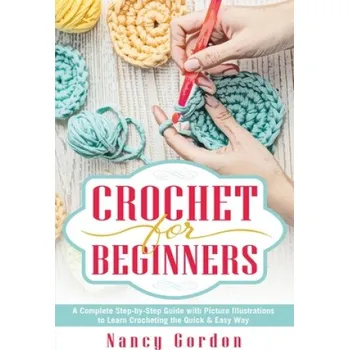 Crochet For Beginners: A Complete Step By Step Guide With Picture illustrations To Learn Crocheting The Quick & Easy Way – Nancy Gordon (EN)