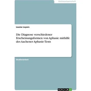 Die Diagnose verschiedener Erscheinungsformen von Aphasie mithilfe des Aachener Aphasie-Tests - Leyers, Louise