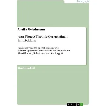 Jean Piagets Theorie der geistigen Entwicklung - Fleischmann, Annika