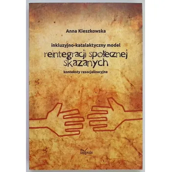 Umění Resocjalizacja i prawo Inkluzyjno-katalaktyczny model reintegracji społecznej skazanych Anna Kieszkowska