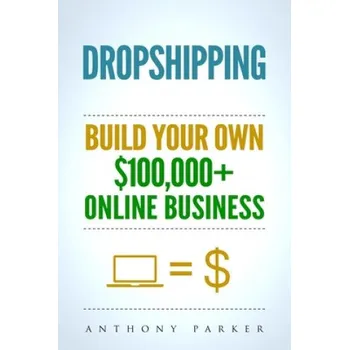 Cizojazyčná kniha Dropshipping: How To Make Money Online & Build Your Own $100,000+ Dropshipping Online Business, Ecommerce, E-Commerce, Shopify, Pass (Anthony Parker)(Brožovaná)
