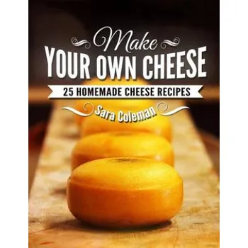 Make Your Own Cheese: 25 Homemade Cheese Recipes (Sara Coleman)(Brožovaná)