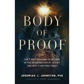 Body of Proof - The 7 Best Reasons to Believe in the Resurrection of Jesus--and Why It Matters Today (Brožovaná)