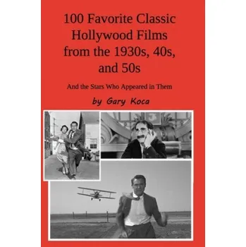 Cizojazyčná kniha 100 Favorite Classic Hollywood Films from the 1930s, 40s, and 50s: And the Stars Who Appeared in Them (Gary Koca)(Brožovaná)