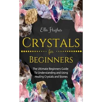 Cizojazyčná kniha Crystals for Beginners: The Ultimate Beginners Guide To Understanding and Using Healing Crystals and Stones (Ella Hughes)(Brožovaná)