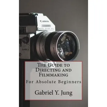 Cizojazyčná kniha The Guide to Directing and Filming for Absolute Beginners: This Is a Small But Effective Guide for People Who Have an Interest for Film-Making and Dir (Gabriel Yesung Jung)(Brožovaná)
