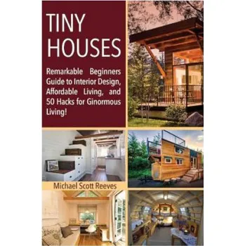 Učebnice Tiny House: Remarkable Beginners Guide to Interior Design, Affordable Living, and 50 Hacks for Ginormous Living! (Michael Scott Reeves)(Brožovaná)