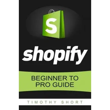 Učebnice Shopify: Beginner to Pro Guide - The Comprehensive Guide: (Shopify, Shopify Pro, Shopify Store, Shopify Dropshipping, Shopify B (Timothy Short)(Brožovaná)
