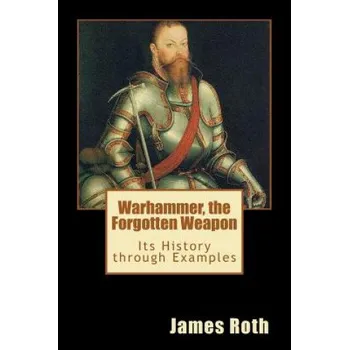 Učebnice Warhammer, the Forgotten Weapon: Its History through Examples (James Roth)(Brožovaná)