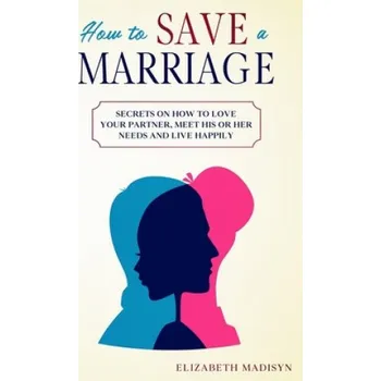 Cizojazyčná kniha How to Save a Marriage: Secrets on how to Love your Partner, Meet His or Her Needs and Live Happily (Elizabeth Madisyn)(Brožovaná)