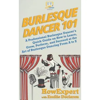 Učebnice Burlesque Dancer 101: A Professional Burlesque Dancer's Quick Guide on How to Learn, Grow, Perform, and Succeed at the Art of Burlesque Danc (Howexpert,Emilie Declaron)(Brožovaná)