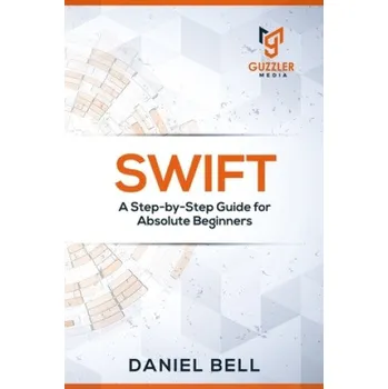 Cizojazyčná kniha Swift: A Step-by-Step Guide for Absolute Beginners (Daniel Bell)(Brožovaná)