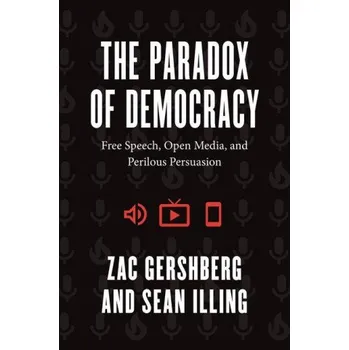 The Paradox of Democracy – Free Speech, Open Media, and Perilous Persuasion (Zac Gershberg,Sean Illing)(Brožovaná)