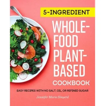 5-Ingredient Whole-Food, Plant-Based Cookbook: Easy Recipes with No Salt, Oil, or Refined Sugar (Jennifer Marie Sinyerd)(Brožovaná)