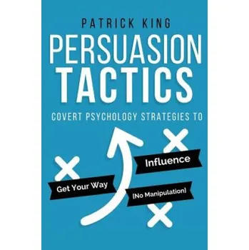 Cizojazyčná kniha Persuasion Tactics: Covert Psychology Strategies to Influence, Persuade, & Get Y (Patrick King)(Brožovaná)