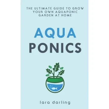 Cizojazyčná kniha Aquaponics: The Ultimate Guide to Grow your own Aquaponic Garden at Home: Fruit, Vegetable, Herbs. (Lara Darling)(Brožovaná)