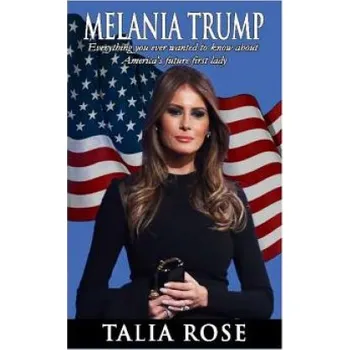Kniha Melania Trump: Everything you ever wanted to know about America's future first lady (Talia Rose)(Brožovaná)