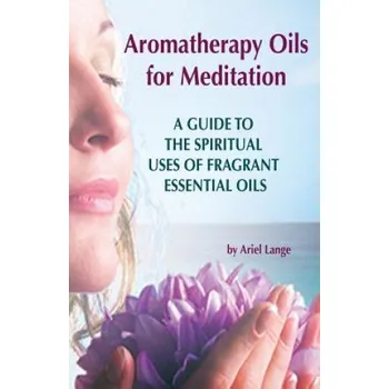 Učebnice Aromatherapy Oils For Meditation: A Guide to the Spiritual Uses of Fragrant Essential Oils (Ariel Lange)(Brožovaná)