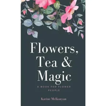 Cizojazyčná kniha Flowers, Tea and Magic: a book for flower people (Karine Melkonyan)(Brožovaná)