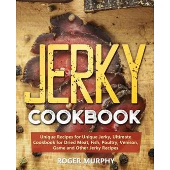 Cizojazyčná kniha Jerky Cookbook: Unique Recipes for Unique Jerky, Ultimate Cookbook for Dried Meat, Fish, Poultry, Venison, Game and Other Jerky Recipe (Roger Murphy)(Brožovaná)