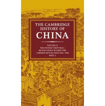 Cambridge History of China: Volume 15, The People's Republic, Part 2, Revolutions within the Chinese Revolution, 1966-1982 (John King Fairbank,Roderick Macfarquhar,Denis Twitchett)(Pevná)