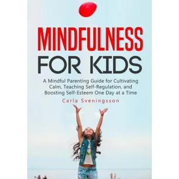 Cizojazyčná kniha Mindfulness for Kids: A Mindful Parenting Guide for Cultivating Calm, Teaching Self-Regulation, and Boosting Self-Esteem One Day at a Time (Carla Sveningsson)(Brožovaná)