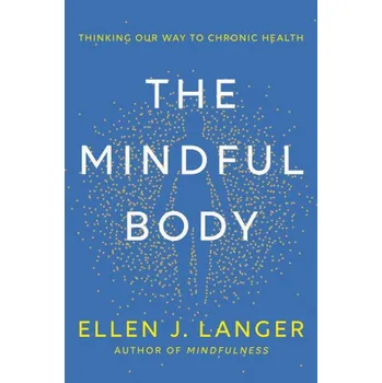 The Mindful Body: Thinking Our Way to Chronic Health (LANGER ELLEN J)(Pevná)