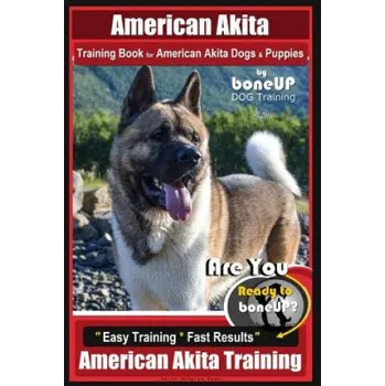 Cizí jazyk American Akita Training Book for American Akita Dogs & Puppies by Boneup Dog Training: Are You Ready to Bone Up? Easy Training * Fast Results American (Mrs Karen Douglas Kane)(Brožovaná)
