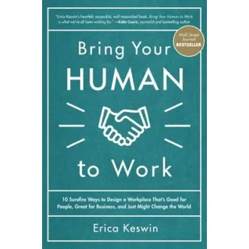 Bring Your Human to Work: 10 Surefire Ways to Design a Workplace That Is Good for People, Great for Business, and Just Might Change the World (Erica Keswin)(Pevná)