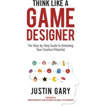 Think Like a Game Designer: The Step-By-Step Guide to Unlocking Your Creative Potential (Justin Gary)(Pevná)