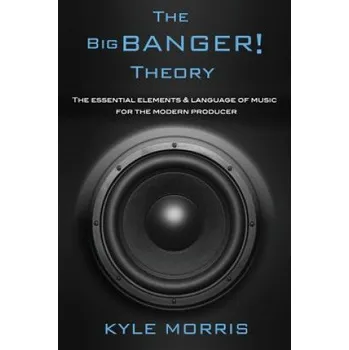 Cizojazyčná kniha The Big Banger Theory: The essential elements and language of music for the modern producer (Kyle Morris)(Brožovaná)