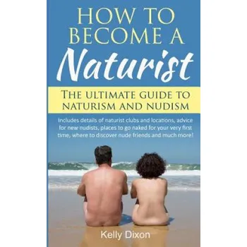 Učebnice How to Become a Naturist: The Ultimate Guide to Naturism and Nudism (Kelly Dixon)(Brožovaná)