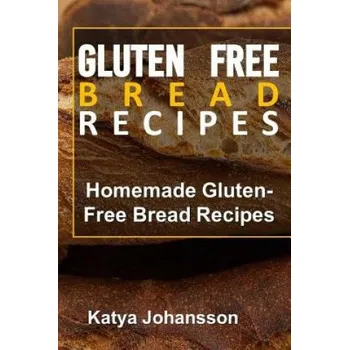 Gluten Free Bread Recipes: Homemade Gluten-Free Bread Recipes (Katya Johansson)(Brožovaná)