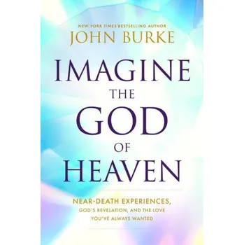 Imagine the God of Heaven: Near-Death Experiences, God's Revelation, and the Love You've Always Wanted (BURKE JOHN)(Brožovaná)