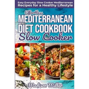 Effortless Mediterranean Diet Slow Cooker Cookbook: Easy Everyday Slow Cooker Mediterranean Recipes for a Healthy Lifestyle (Madison Miller)(Brožovaná)