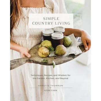 Simple Country Living: Techniques, Recipes, and Wisdom for the Garden, Kitchen, and Beyond (Pevná)