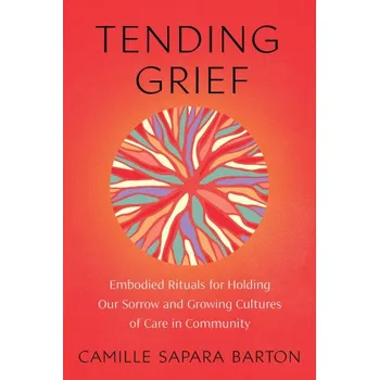 Tending Grief: Embodied Rituals for Holding Our Sorrow and Growing Cultures of Care in Communit Y (SAPARA BARTON CAMILLE)(Brožovaná)
