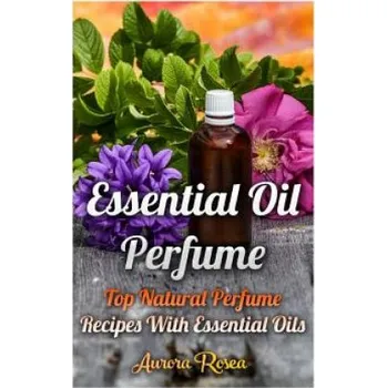 Cizojazyčná kniha Essential Oil Perfume: Top Natural Perfume Recipes With Essential Oils (Aurora Rose)(Brožovaná)
