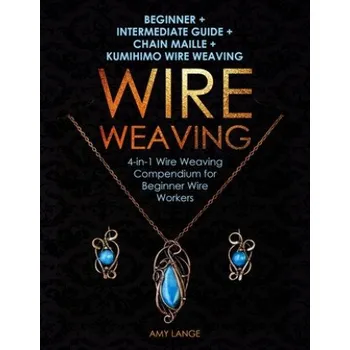 Cizojazyčná kniha Wire Weaving: Beginner + Intermediate Guide + Chain Maille + Kumihimo Wire Weaving: 4-in-1 Wire Weaving Compendium for Beginners (Amy Lange)(Brožovaná)