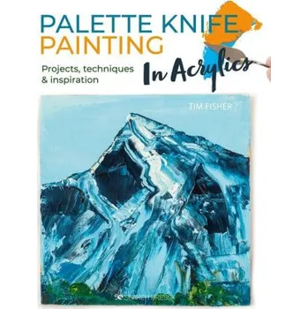 Umění Palette Knife Painting in Acrylics: Projects, Techniques & Inspiration to Get You Started (Brožovaná)