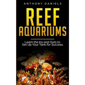 Cizojazyčná kniha Reef Aquariums: Learn the Ins and Outs to Set Up Your Tank for Success (Anthony Daniels)(Brožovaná)