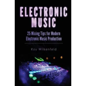 Učebnice Electronic Music: 25 Mixing Tips for Modern Electronic Music Production (Roy Wilkenfeld)(Brožovaná)