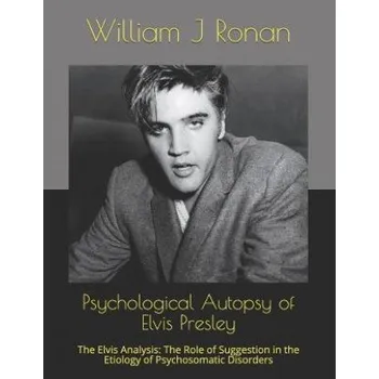 Cizojazyčná kniha Psychological Autopsy of Elvis Presley: The Elvis Analysis: The Role of Suggestion in the Etiology of Psychosomatic Disorders (William J Ronan)(Brožovaná)