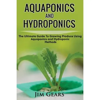Učebnice Aquaponics And Hydroponics: Learn How to Grow Using Aquaponics And Hydroponics. Successfully Grow Vegetables and Raise Fish Together, Lower Your W (Jim Gears)(Brožovaná)