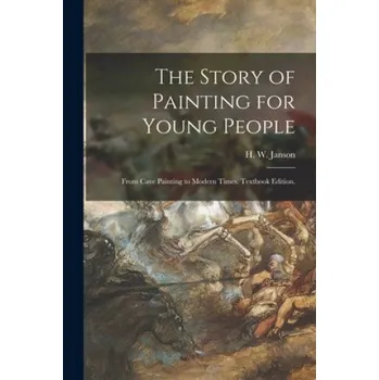 Umění The Story of Painting for Young People: From Cave Painting to Modern Times. Textbook Edition. (H. W. (Horst Woldemar) 1913- Janson)(Brožovaná)