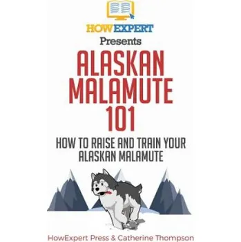 Učebnice Alaskan Malamute 101: How to Raise and Train Your Alaskan Malamute (Howexpert Press,Catherine Thompson)(Brožovaná)